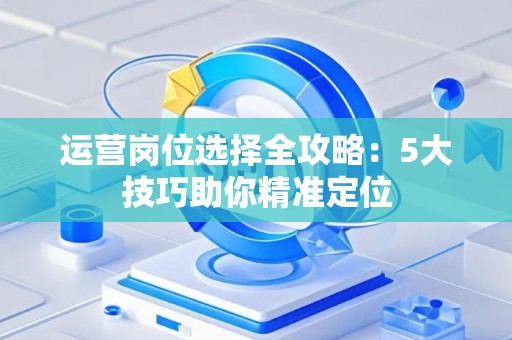 运营岗位选择全攻略：5大技巧助你精准定位