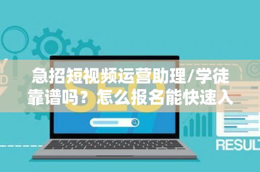 急招短视频运营助理/学徒靠谱吗？怎么报名能快速入职？