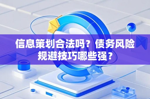 信息策划合法吗？债务风险规避技巧哪些强？
